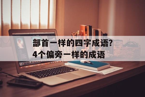 部首一样的四字成语？4个偏旁一样的成语-第1张图片-
