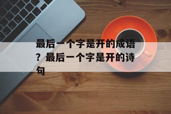 最后一个字是开的成语？最后一个字是开的诗句-第1张图片-