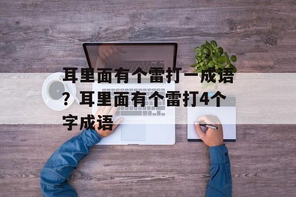 耳里面有个雷打一成语？耳里面有个雷打4个字成语-第1张图片-