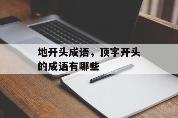 地开头成语，顶字开头的成语有哪些-第1张图片-