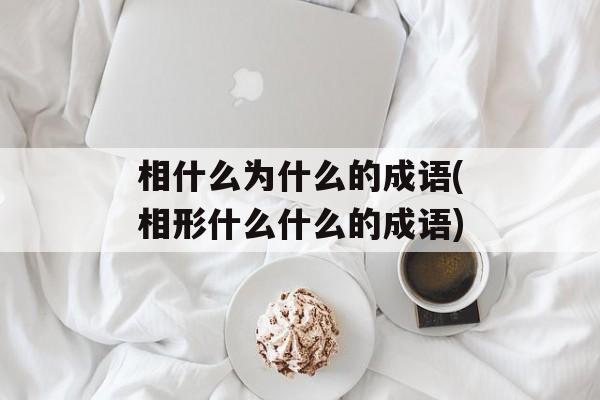 相什么为什么的成语(相形什么什么的成语)-第1张图片-