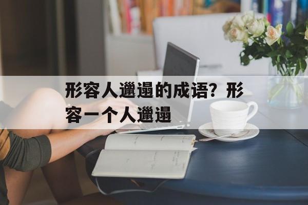 形容人邋遢的成语？形容一个人邋遢-第1张图片-
