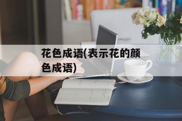 花色成语(表示花的颜色成语)-第1张图片-