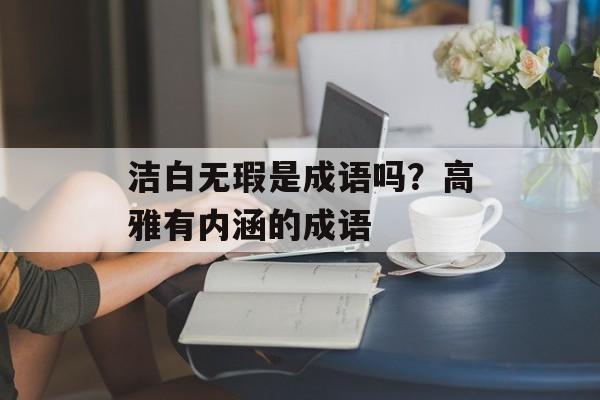 洁白无瑕是成语吗？高雅有内涵的成语-第1张图片-