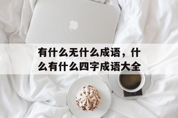 有什么无什么成语，什么有什么四字成语大全-第1张图片-