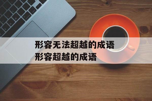 形容无法超越的成语 形容超越的成语-第1张图片-
