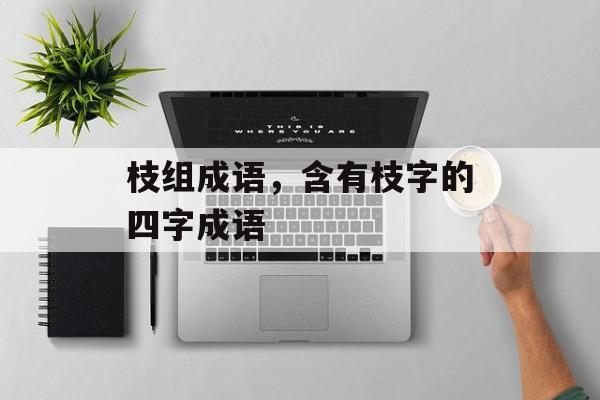 枝组成语，含有枝字的四字成语-第1张图片-