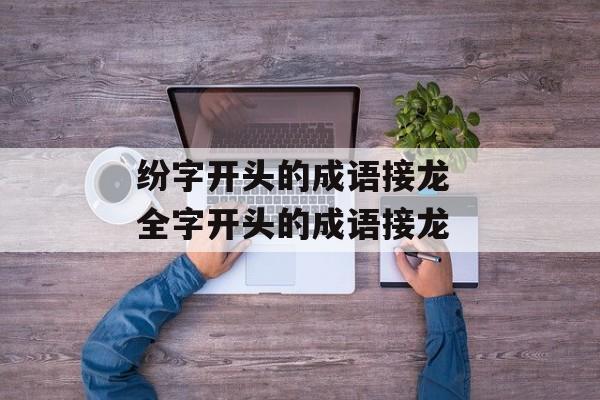 纷字开头的成语接龙 全字开头的成语接龙-第1张图片-