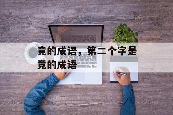 竟的成语，第二个字是竞的成语-第1张图片-