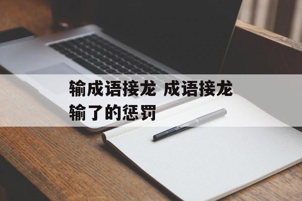 输成语接龙 成语接龙输了的惩罚-第1张图片-