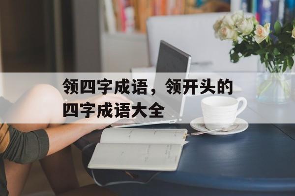 领四字成语，领开头的四字成语大全-第1张图片-