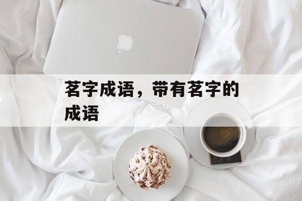 茗字成语，带有茗字的成语-第1张图片-
