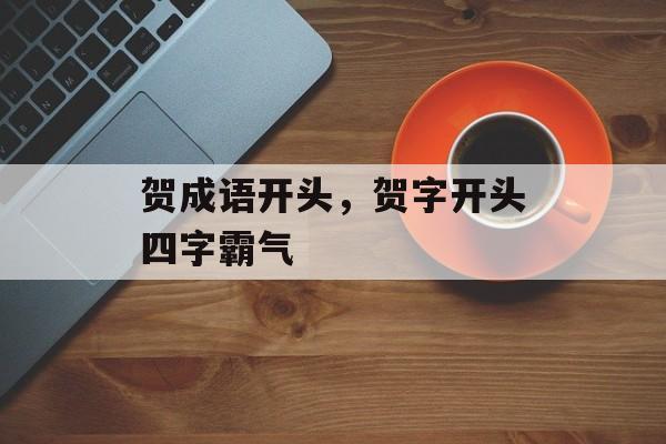贺成语开头，贺字开头四字霸气-第1张图片-