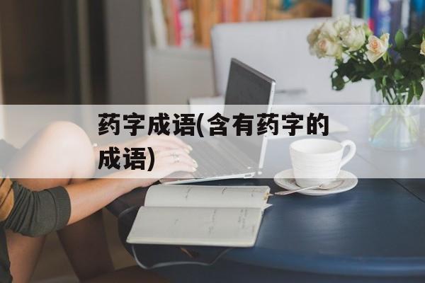 药字成语(含有药字的成语)-第1张图片-