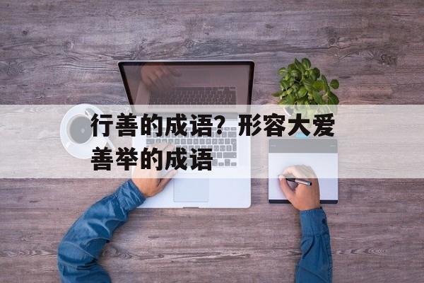 行善的成语？形容大爱善举的成语-第1张图片-