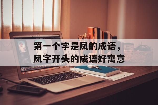 第一个字是凤的成语，凤字开头的成语好寓意-第1张图片-