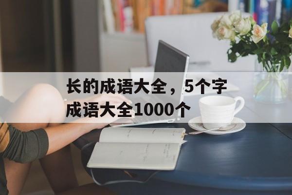 长的成语大全，5个字成语大全1000个-第1张图片-