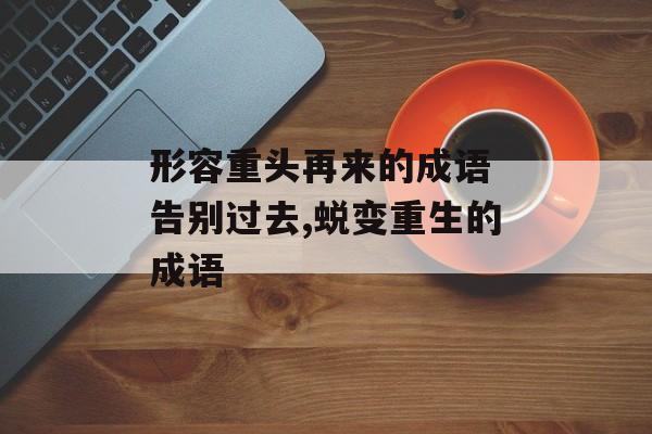 形容重头再来的成语 告别过去,蜕变重生的成语-第1张图片-
