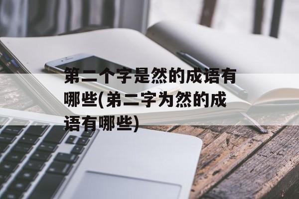 第二个字是然的成语有哪些(弟二字为然的成语有哪些)-第1张图片-