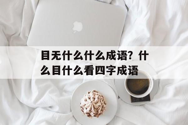 目无什么什么成语？什么目什么看四字成语-第1张图片-