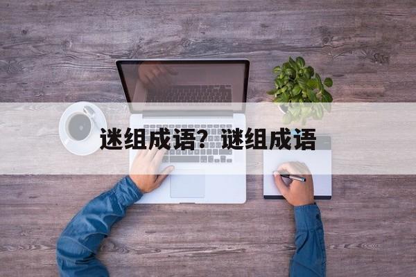 迷组成语？谜组成语-第1张图片-