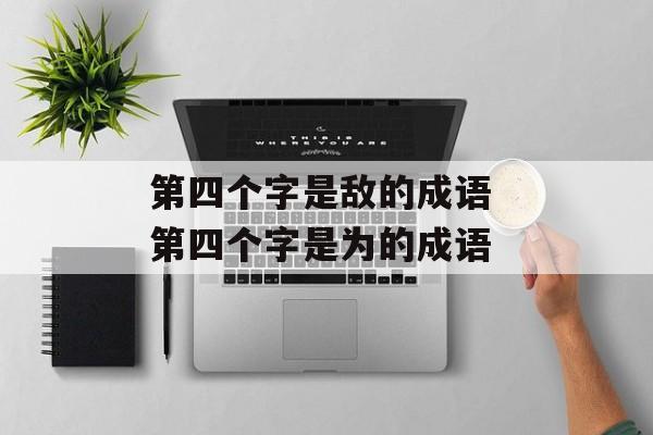 第四个字是敌的成语 第四个字是为的成语-第1张图片-