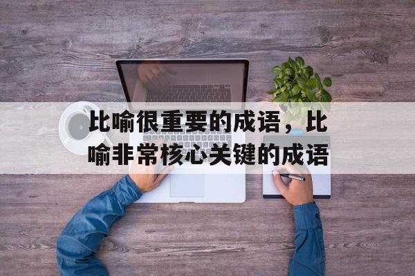 比喻很重要的成语，比喻非常核心关键的成语-第1张图片-