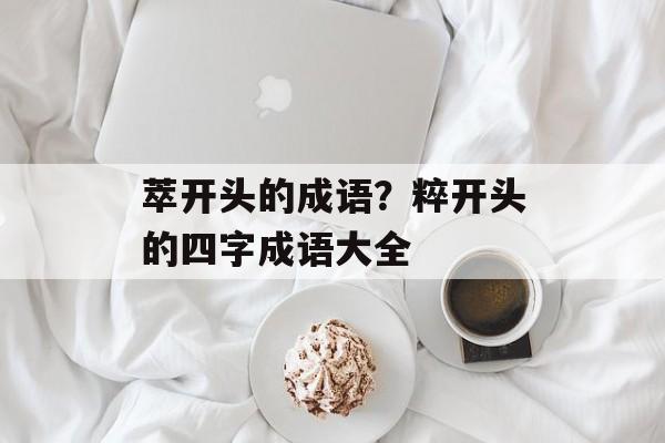 萃开头的成语？粹开头的四字成语大全-第1张图片-