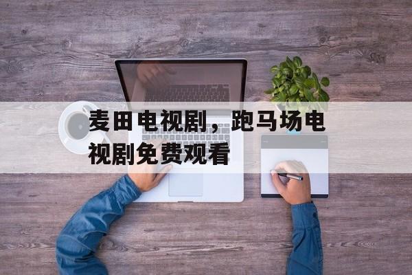 麦田电视剧，跑马场电视剧免费观看-第1张图片-