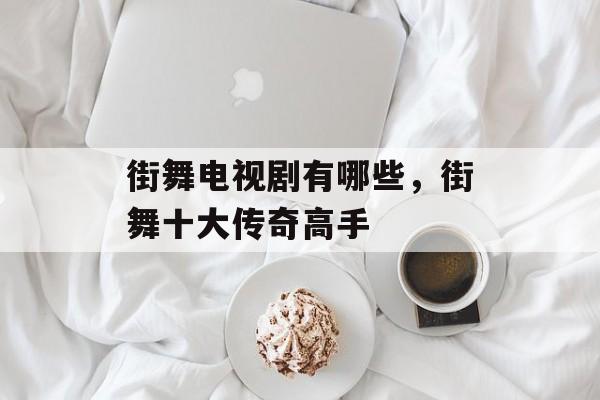 街舞电视剧有哪些，街舞十大传奇高手-第1张图片-