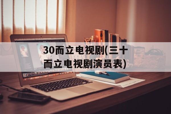 30而立电视剧(三十而立电视剧演员表)-第1张图片-