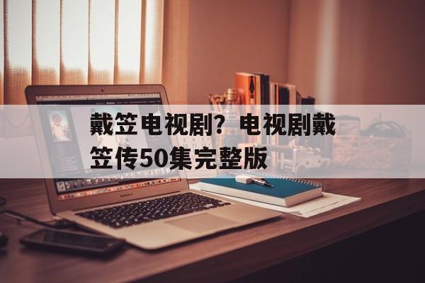 戴笠电视剧？电视剧戴笠传50集完整版-第1张图片-