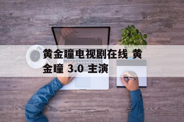 黄金瞳电视剧在线 黄金瞳 3.0 主演-第1张图片-