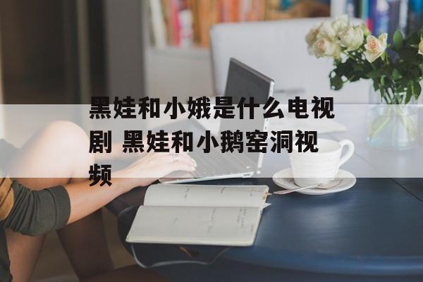 黑娃和小娥是什么电视剧 黑娃和小鹅窑洞视频-第1张图片-