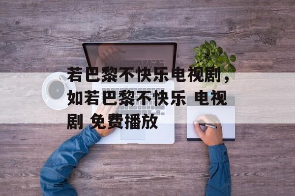 若巴黎不快乐电视剧，如若巴黎不快乐 电视剧 免费播放-第1张图片-