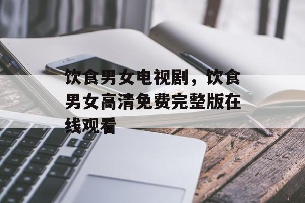 饮食男女电视剧，饮食男女高清免费完整版在线观看-第1张图片-