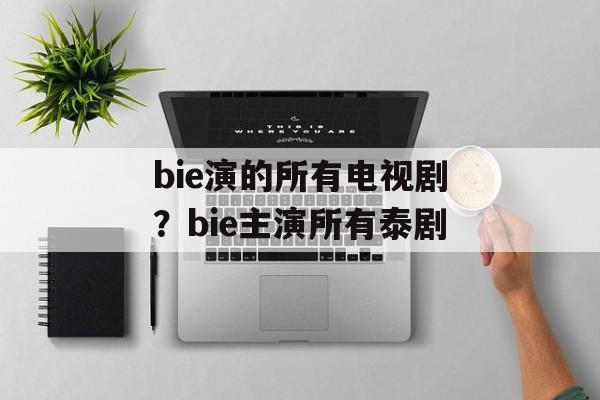 bie演的所有电视剧？bie主演所有泰剧-第1张图片-