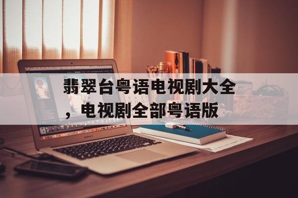 翡翠台粤语电视剧大全，电视剧全部粤语版-第1张图片-