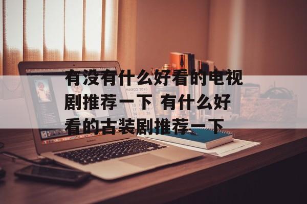 有没有什么好看的电视剧推荐一下 有什么好看的古装剧推荐一下-第1张图片-