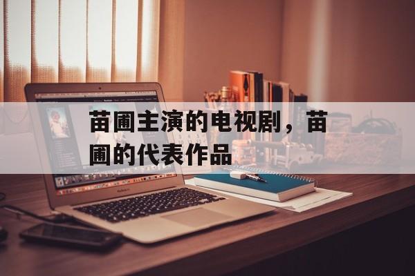 苗圃主演的电视剧，苗圃的代表作品-第1张图片-