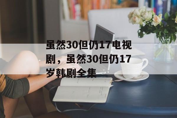 虽然30但仍17电视剧，虽然30但仍17岁韩剧全集-第1张图片-