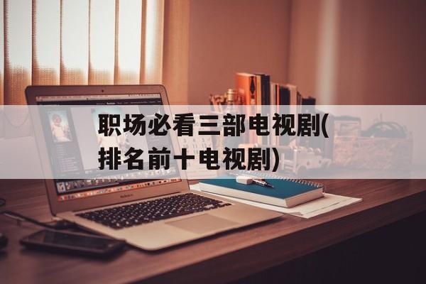 职场必看三部电视剧(排名前十电视剧)-第1张图片-