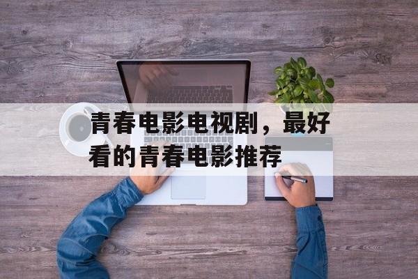 青春电影电视剧，最好看的青春电影推荐-第1张图片-