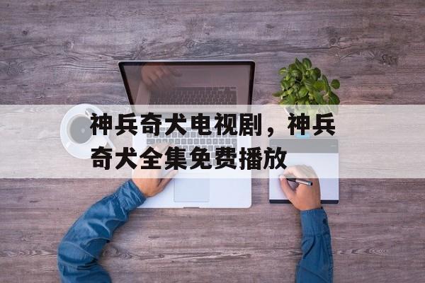 神兵奇犬电视剧，神兵奇犬全集免费播放-第1张图片-