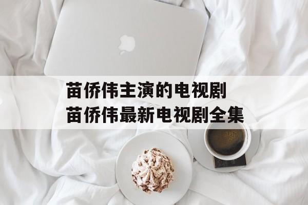 苗侨伟主演的电视剧 苗侨伟最新电视剧全集-第1张图片-
