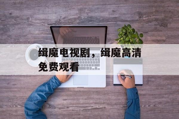 缉魔电视剧，缉魔高清免费观看-第1张图片-
