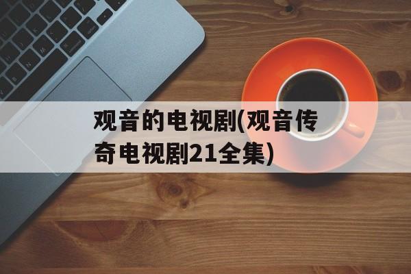 观音的电视剧(观音传奇电视剧21全集)-第1张图片-