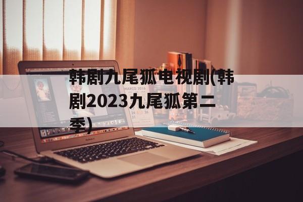 韩剧九尾狐电视剧(韩剧2023九尾狐第二季)-第1张图片-