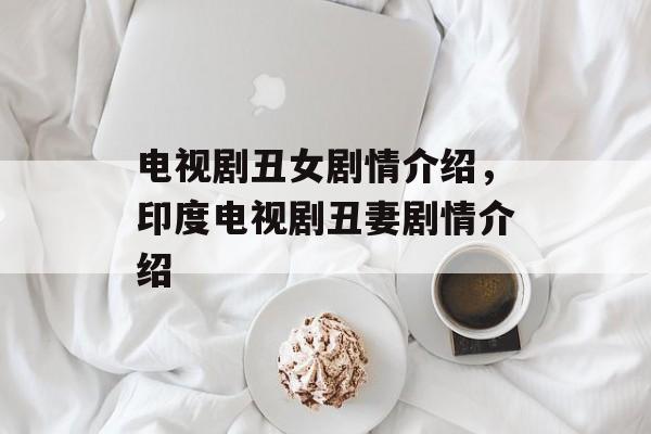 电视剧丑女剧情介绍，印度电视剧丑妻剧情介绍-第1张图片-