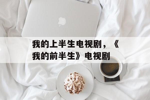 我的上半生电视剧，《我的前半生》电视剧-第1张图片-